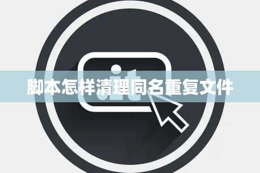 脚本怎样清理同名重复文件 脚本怎样清理同名重复文件