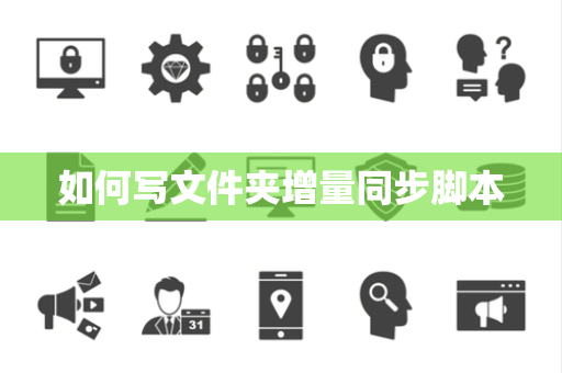 如何写文件夹增量同步脚本 如何写文件夹增量同步脚本