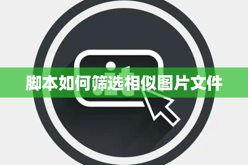 脚本如何筛选相似图片文件 脚本如何筛选相似图片文件