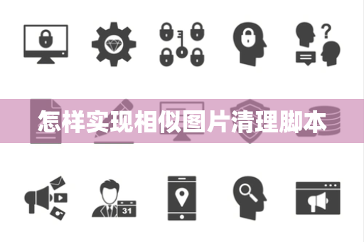 怎样实现相似图片清理脚本 怎样实现相似图片清理脚本