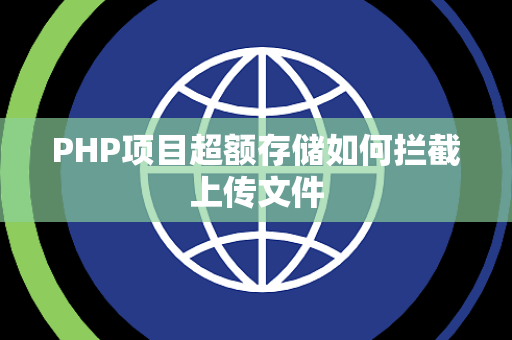 PHP项目超额存储如何拦截上传文件 PHP项目超额存储如何拦截上传文件