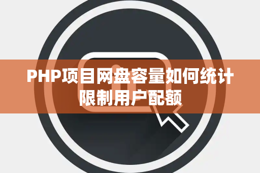 PHP项目网盘容量如何统计限制用户配额 PHP项目网盘容量如何统计限制用户配额