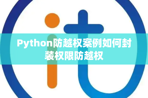 Python防越权案例如何封装权限防越权 Python防越权案例如何封装权限防越权