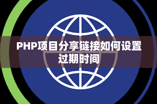 PHP项目分享链接如何设置过期时间 PHP项目分享链接如何设置过期时间
