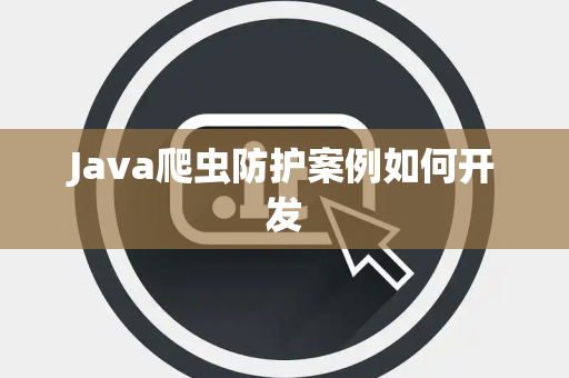 Java爬虫防护案例如何开发 Java爬虫防护案例如何开发