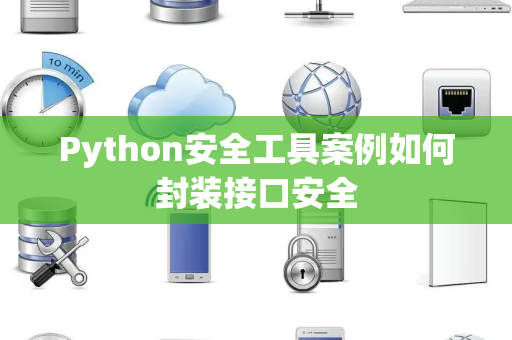 Python安全工具案例如何封装接口安全 Python安全工具案例如何封装接口安全