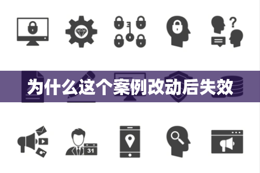 为什么这个案例改动后失效 为什么这个案例改动后失效