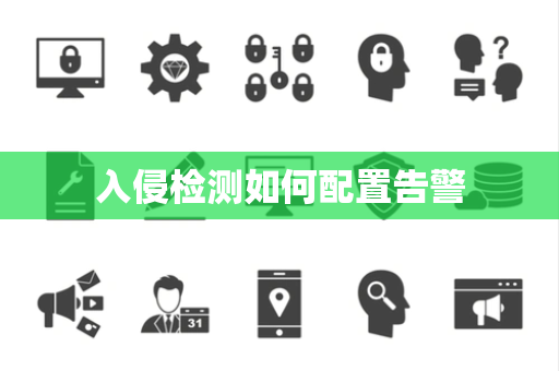 入侵检测如何配置告警 入侵检测如何配置告警