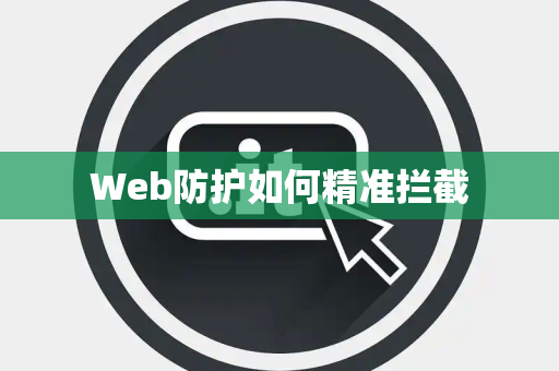 Web防护如何精准拦截 Web防护如何精准拦截