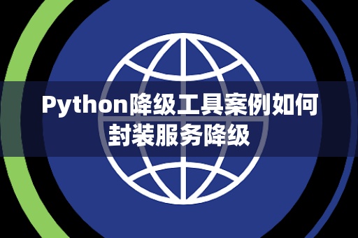 Python降级工具案例如何封装服务降级 Python降级工具案例如何封装服务降级