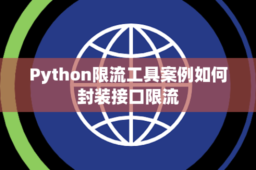 Python限流工具案例如何封装接口限流 Python限流工具案例如何封装接口限流