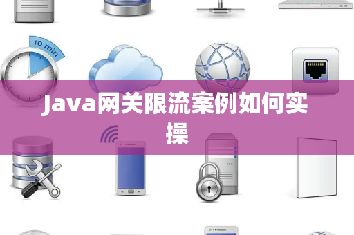 Java网关限流案例如何实操 Java网关限流案例如何实操