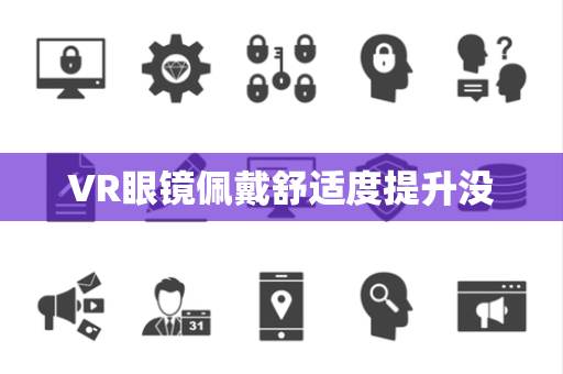 VR眼镜佩戴舒适度提升没 VR眼镜佩戴舒适度提升没