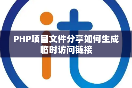PHP项目文件分享如何生成临时访问链接 PHP项目文件分享如何生成临时访问链接