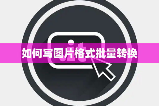 如何写图片格式批量转换 如何写图片格式批量转换