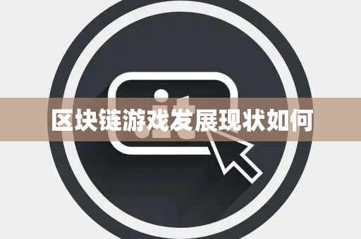 区块链游戏发展现状如何 区块链游戏发展现状如何