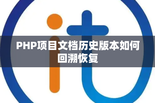 PHP项目文档历史版本如何回溯恢复 PHP项目文档历史版本如何回溯恢复