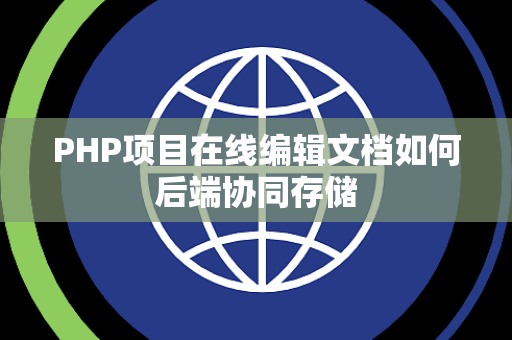 PHP项目在线编辑文档如何后端协同存储 PHP项目在线编辑文档如何后端协同存储