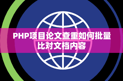 PHP项目论文查重如何批量比对文档内容 PHP项目论文查重如何批量比对文档内容