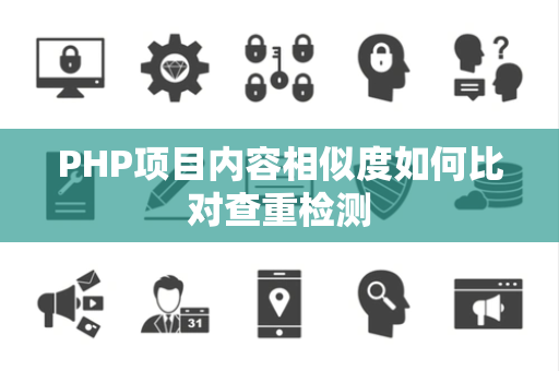 PHP项目内容相似度如何比对查重检测 PHP项目内容相似度如何比对查重检测