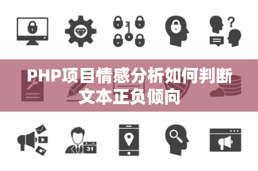 PHP项目情感分析如何判断文本正负倾向 PHP项目情感分析如何判断文本正负倾向