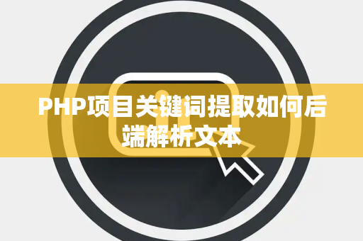 PHP项目关键词提取如何后端解析文本 PHP项目关键词提取如何后端解析文本