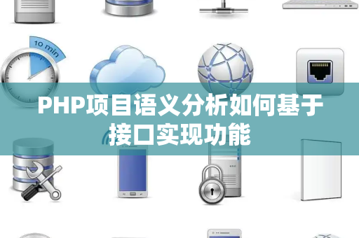 PHP项目语义分析如何基于接口实现功能 PHP项目语义分析如何基于接口实现功能
