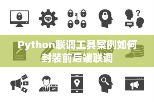 Python联调工具案例如何封装前后端联调 Python联调工具案例如何封装前后端联调
