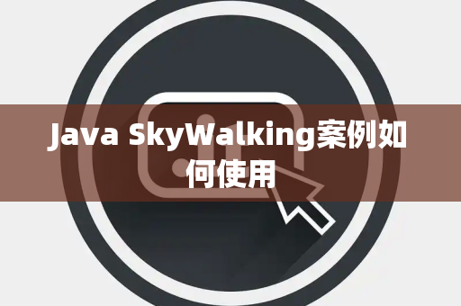 Java SkyWalking案例如何使用 Java SkyWalking案例如何使用