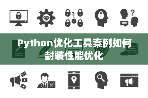 Python优化工具案例如何封装性能优化 Python优化工具案例如何封装性能优化