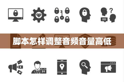 脚本怎样调整音频音量高低 脚本怎样调整音频音量高低