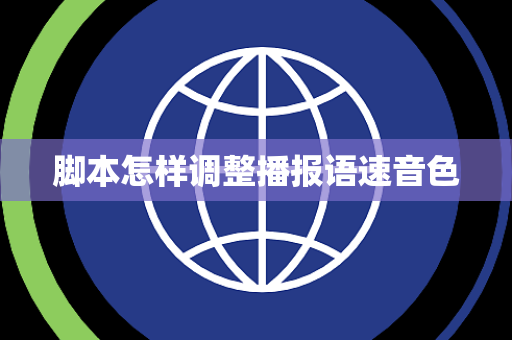 脚本怎样调整播报语速音色 脚本怎样调整播报语速音色