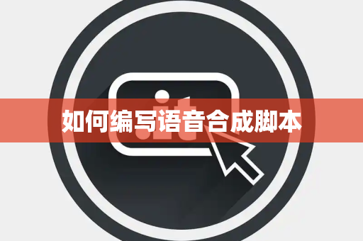 如何编写语音合成脚本 如何编写语音合成脚本
