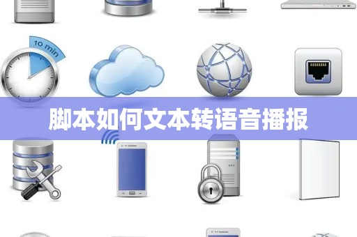 脚本如何文本转语音播报 脚本如何文本转语音播报