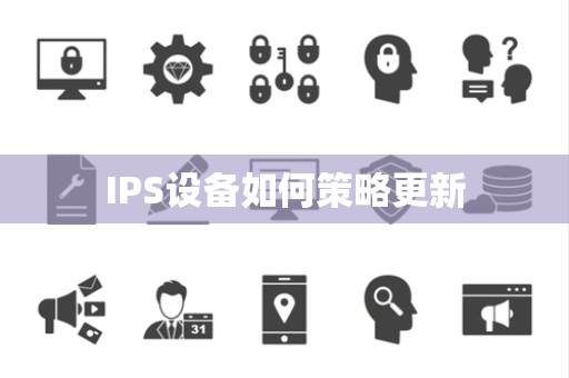 IPS设备如何策略更新 IPS设备如何策略更新