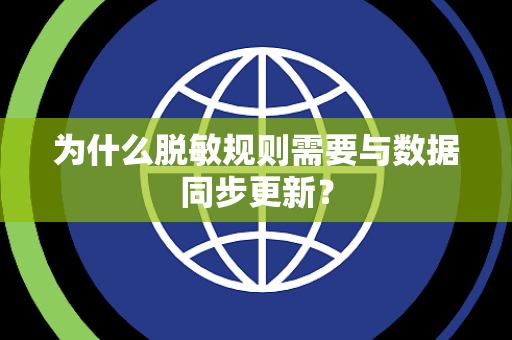 为什么脱敏规则需要与数据同步更新? 为什么脱敏规则需要与数据同步更新?