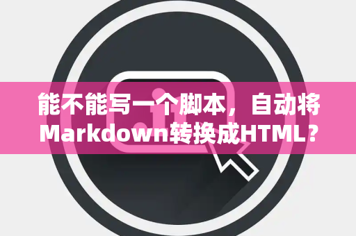 能不能写一个脚本，自动将Markdown转换成HTML？