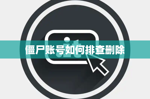 僵尸账号如何排查删除 僵尸账号如何排查删除