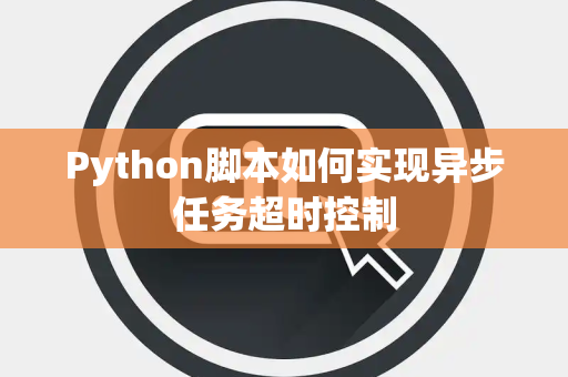 Python脚本如何实现异步任务超时控制 Python脚本如何实现异步任务超时控制