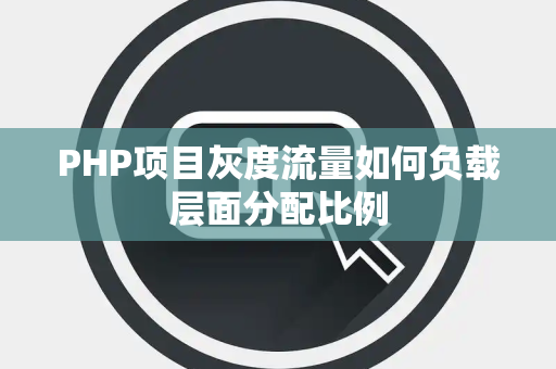 PHP项目灰度流量如何负载层面分配比例 PHP项目灰度流量如何负载层面分配比例