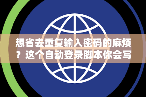 想省去重复输入密码的麻烦？这个自动登录脚本你会写吗？