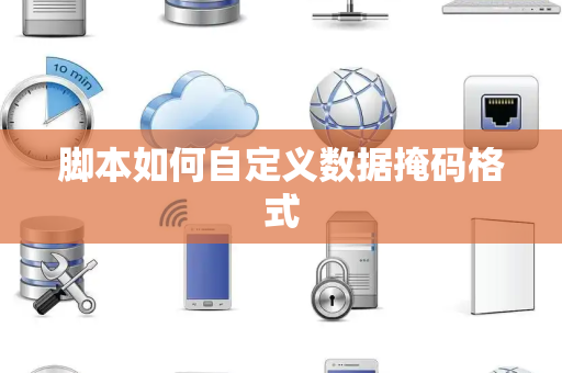 脚本如何自定义数据掩码格式 脚本如何自定义数据掩码格式