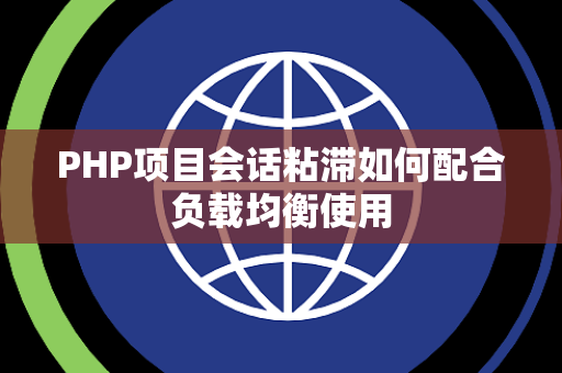 PHP项目会话粘滞如何配合负载均衡使用 PHP项目会话粘滞如何配合负载均衡使用