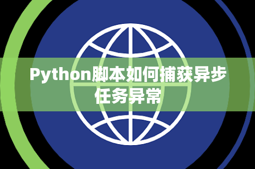 Python脚本如何捕获异步任务异常 Python脚本如何捕获异步任务异常