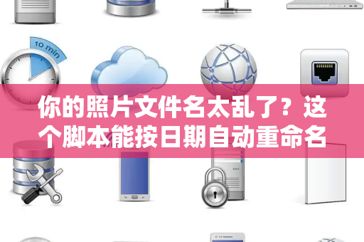 你的照片文件名太乱了？这个脚本能按日期自动重命名吗？