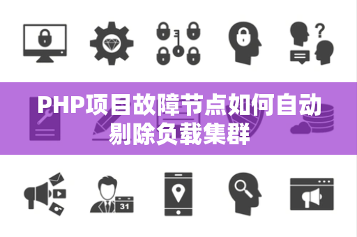 PHP项目故障节点如何自动剔除负载集群 PHP项目故障节点如何自动剔除负载集群