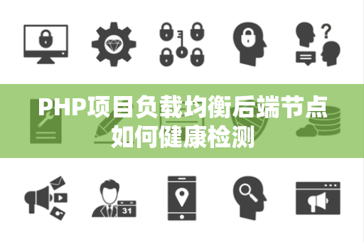 PHP项目负载均衡后端节点如何健康检测 PHP项目负载均衡后端节点如何健康检测
