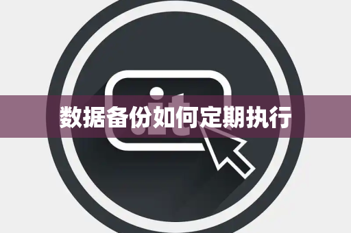 数据备份如何定期执行 数据备份如何定期执行