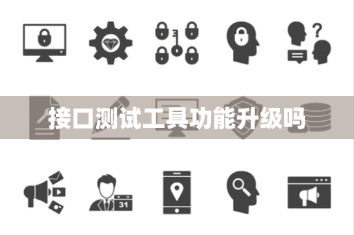 接口测试工具功能升级吗 接口测试工具功能升级吗