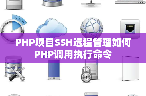 PHP项目SSH远程管理如何PHP调用执行命令 PHP项目SSH远程管理如何PHP调用执行命令
